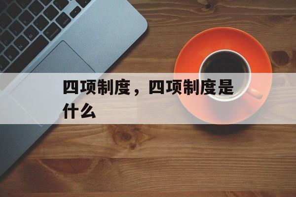 四项制度，四项制度是什么