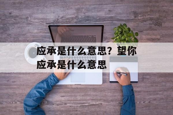 应承是什么意思？望你应承是什么意思