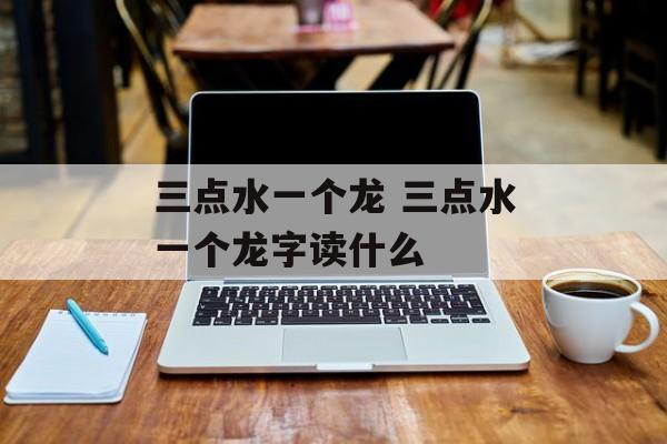 三点水一个龙 三点水一个龙字读什么