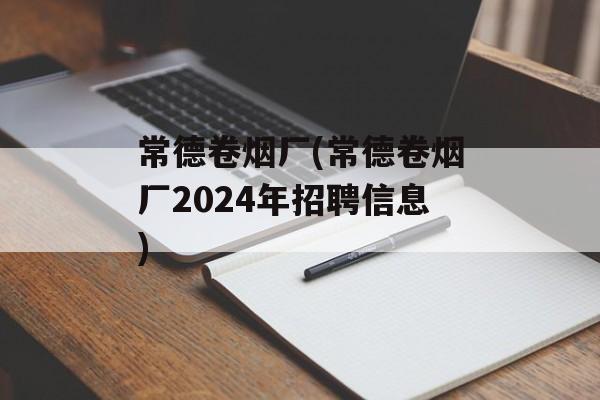 常德卷烟厂(常德卷烟厂2024年招聘信息)