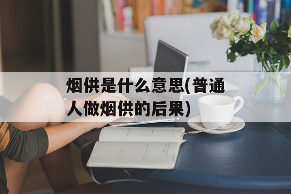 烟供是什么意思(普通人做烟供的后果)