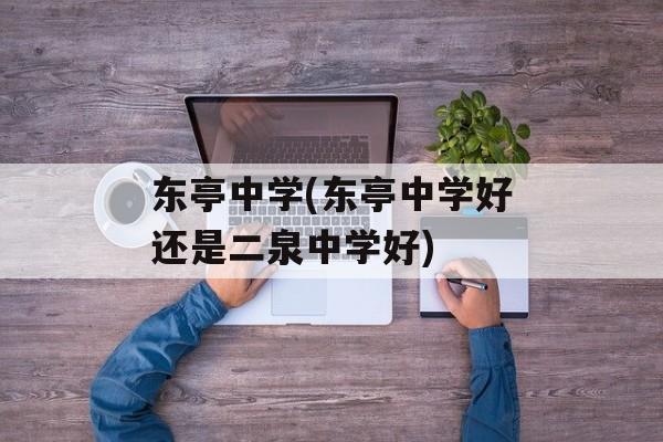 东亭中学(东亭中学好还是二泉中学好)
