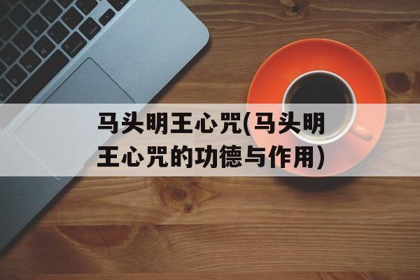 马头明王心咒(马头明王心咒的功德与作用)