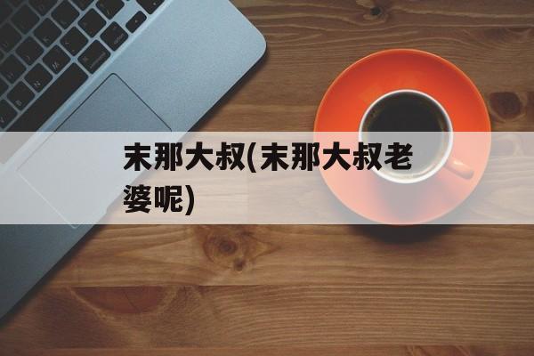 末那大叔(末那大叔老婆呢)