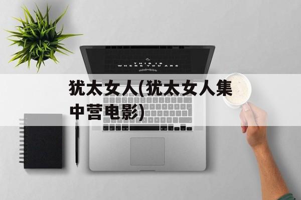 犹太女人(犹太女人集中营电影)