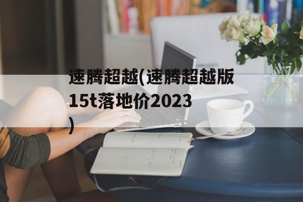 速腾超越(速腾超越版15t落地价2023)
