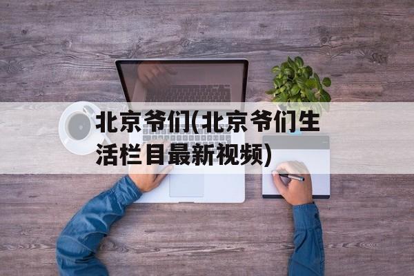 北京爷们(北京爷们生活栏目最新视频)