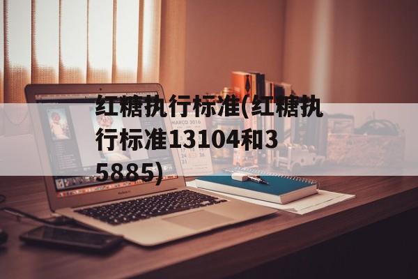 红糖执行标准(红糖执行标准13104和35885)