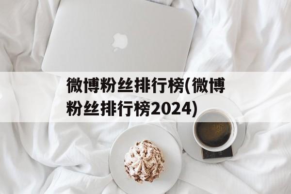 微博粉丝排行榜(微博粉丝排行榜2024)