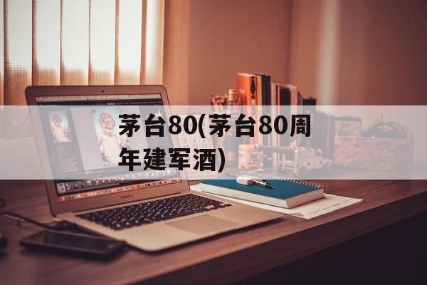 茅台80(茅台80周年建军酒)