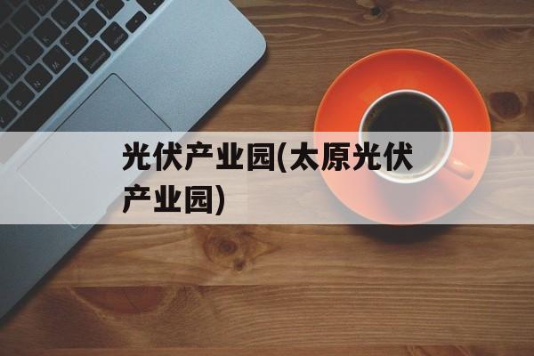 光伏产业园(太原光伏产业园)