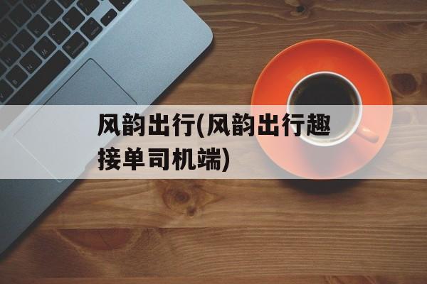 风韵出行(风韵出行趣接单司机端)