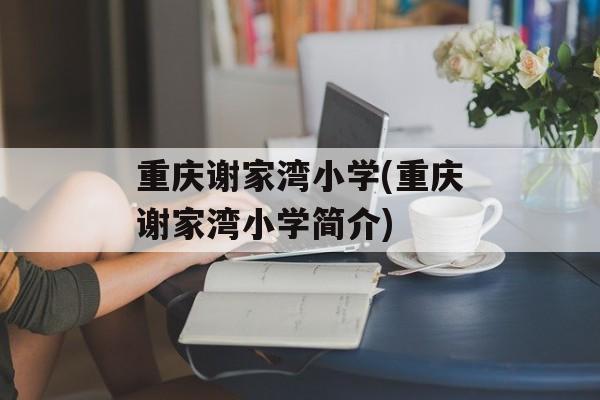 重庆谢家湾小学(重庆谢家湾小学简介)