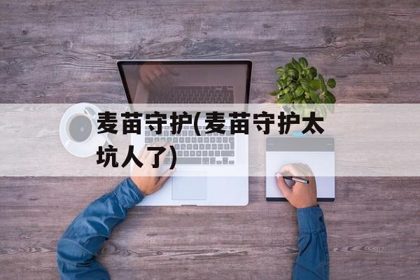 麦苗守护(麦苗守护太坑人了)