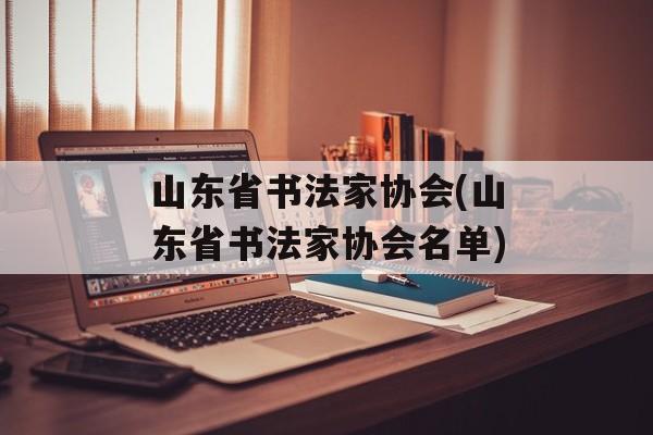 山东省书法家协会(山东省书法家协会名单)