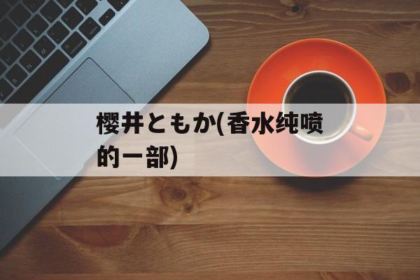 樱井ともか(香水纯喷的一部)