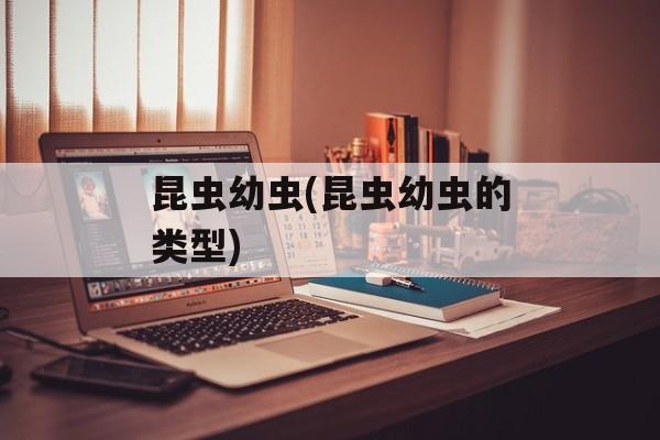 昆虫幼虫(昆虫幼虫的类型)