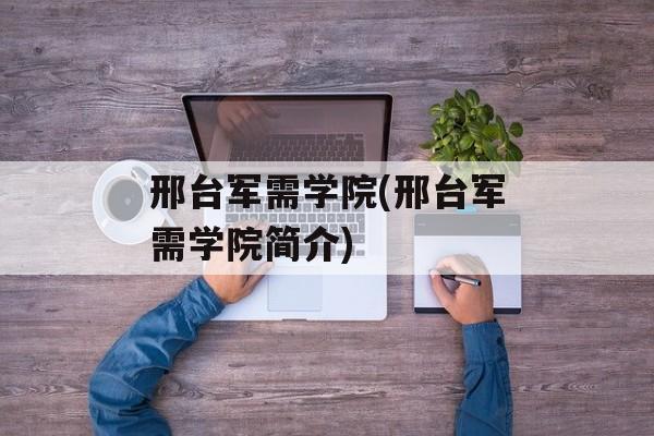 邢台军需学院(邢台军需学院简介)