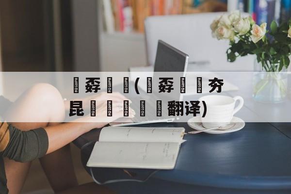 巭孬嫑烎(巭孬嫑烎夯昆嘦勥茓菿奣翻译)
