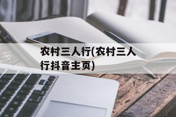 农村三人行(农村三人行抖音主页)