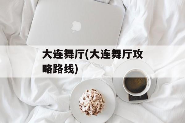 大连舞厅(大连舞厅攻略路线)