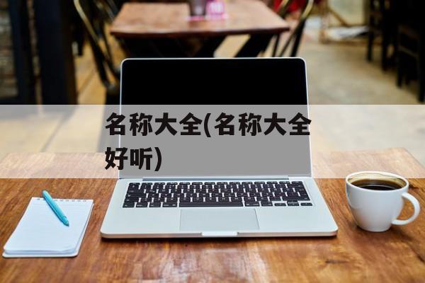 名称大全(名称大全 好听)