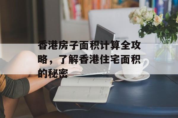 香港房子面积计算全攻略，了解香港住宅面积的秘密