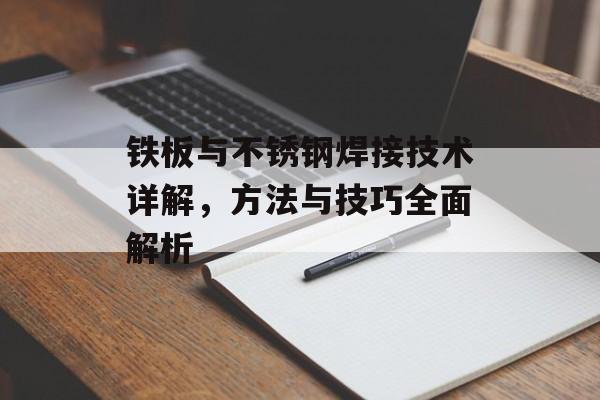 铁板与不锈钢焊接技术详解，方法与技巧全面解析