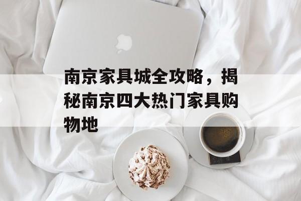 南京家具城全攻略，揭秘南京四大热门家具购物地