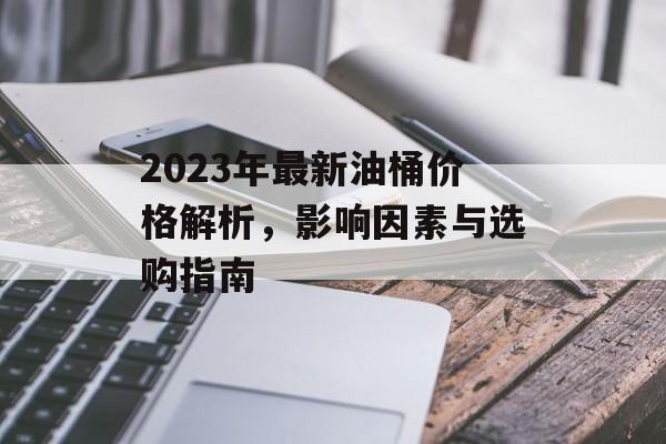 2023年最新油桶价格解析，影响因素与选购指南