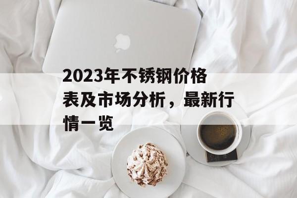 2023年不锈钢价格表及市场分析，最新行情一览