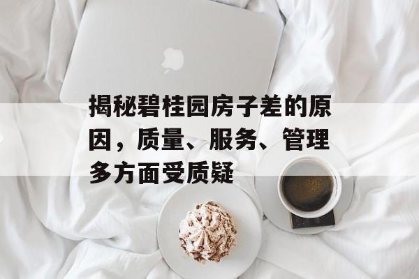 揭秘碧桂园房子差的原因，质量、服务、管理多方面受质疑