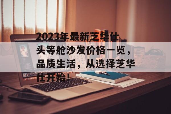 2023年最新芝华仕头等舱沙发价格一览，品质生活，从选择芝华仕开始！