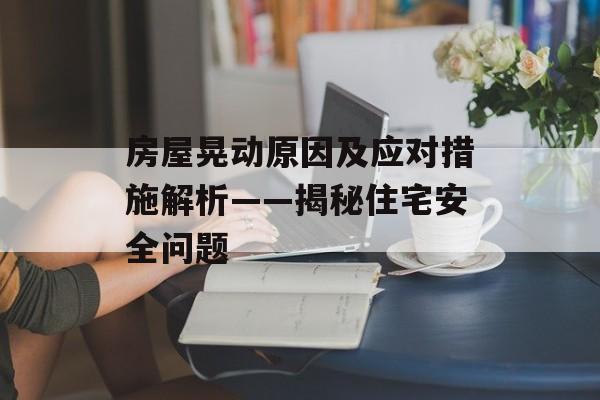 房屋晃动原因及应对措施解析——揭秘住宅安全问题