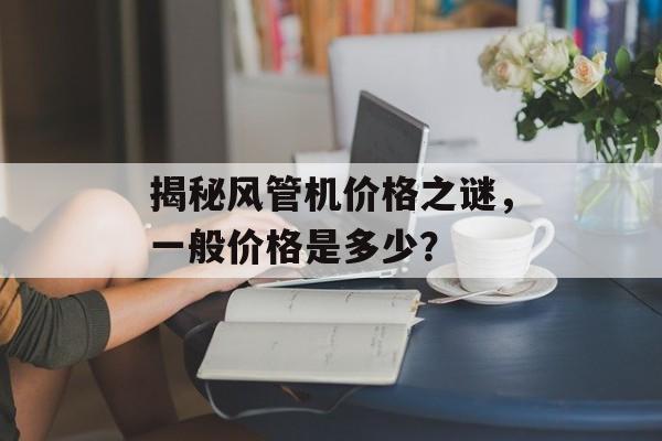 揭秘风管机价格之谜，一般价格是多少？