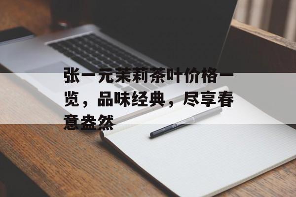 张一元茉莉茶叶价格一览，品味经典，尽享春意盎然