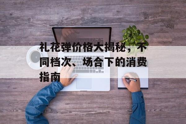 礼花弹价格大揭秘，不同档次、场合下的消费指南