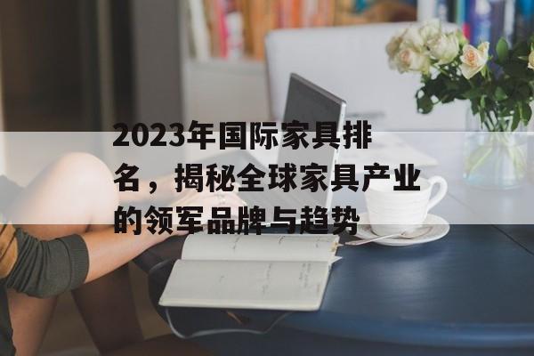 2023年国际家具排名，揭秘全球家具产业的领军品牌与趋势
