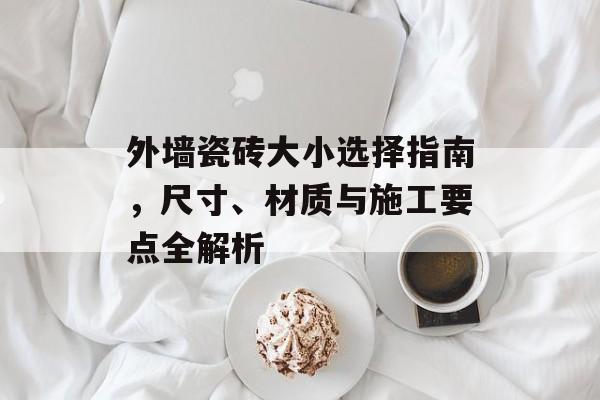 外墙瓷砖大小选择指南，尺寸、材质与施工要点全解析