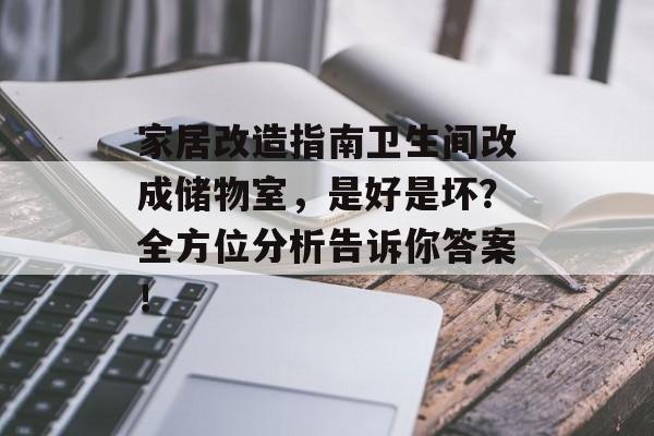 家居改造指南卫生间改成储物室，是好是坏？全方位分析告诉你答案！