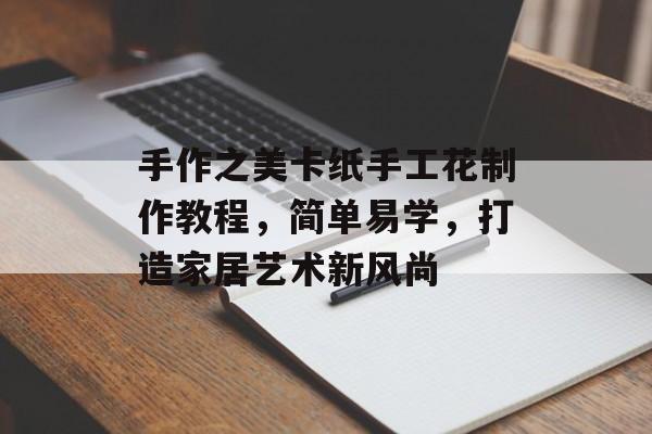 手作之美卡纸手工花制作教程，简单易学，打造家居艺术新风尚