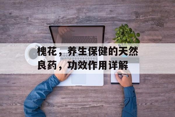 槐花，养生保健的天然良药，功效作用详解