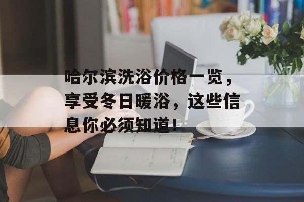 哈尔滨洗浴价格一览，享受冬日暖浴，这些信息你必须知道！