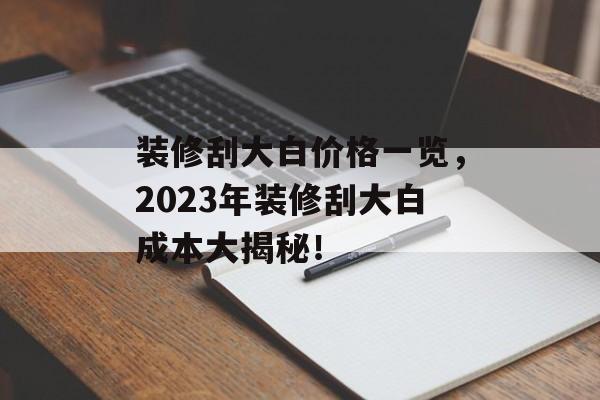 装修刮大白价格一览，2023年装修刮大白成本大揭秘！