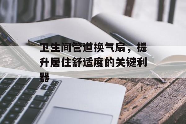 卫生间管道换气扇，提升居住舒适度的关键利器