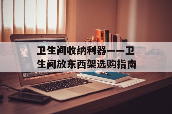 卫生间收纳利器——卫生间放东西架选购指南