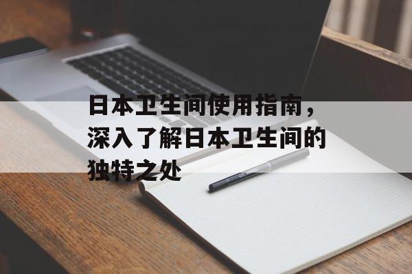 日本卫生间使用指南，深入了解日本卫生间的独特之处