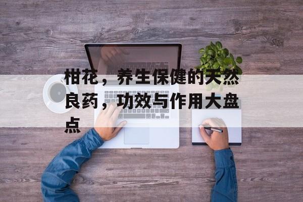 柑花，养生保健的天然良药，功效与作用大盘点