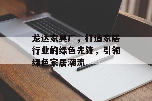 龙达家具厂，打造家居行业的绿色先锋，引领绿色家居潮流