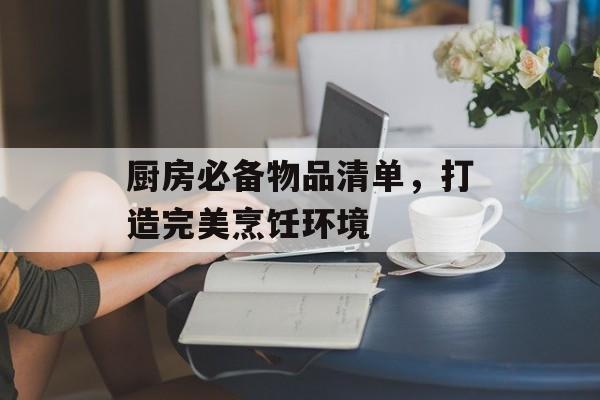 厨房必备物品清单，打造完美烹饪环境